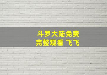 斗罗大陆免费完整观看 飞飞